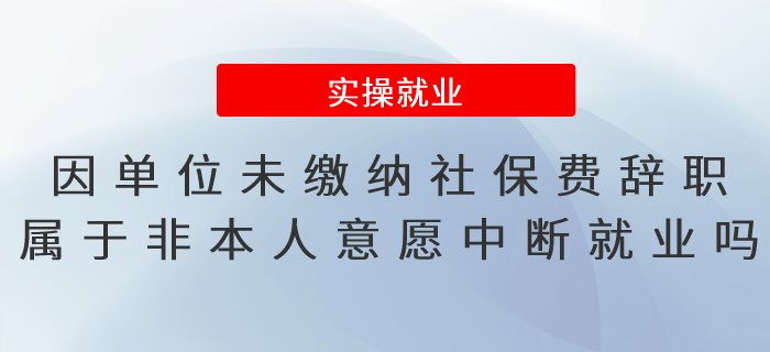 因單位未繳納社保費辭職，屬于非因本人意愿中斷就業(yè)嗎？