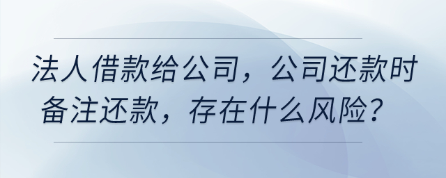 公司法人借款給公司，公司還款時(shí)備注還款，存在什么風(fēng)險(xiǎn)？