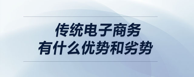 傳統(tǒng)電子商務(wù)有什么優(yōu)勢(shì)和劣勢(shì)