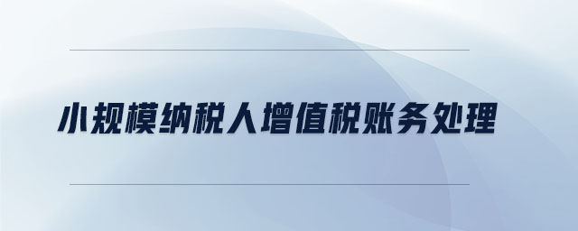 小規(guī)模納稅人增值稅賬務(wù)處理 小規(guī)模納稅人增值稅賬務(wù)處理