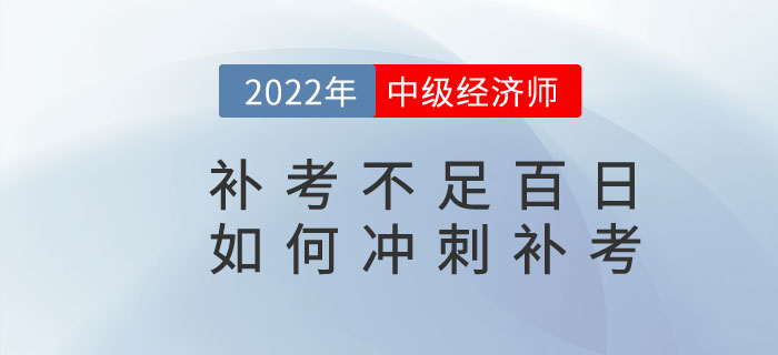 距離2022年中級(jí)經(jīng)濟(jì)師補(bǔ)考不足百日，如何沖刺補(bǔ)考？