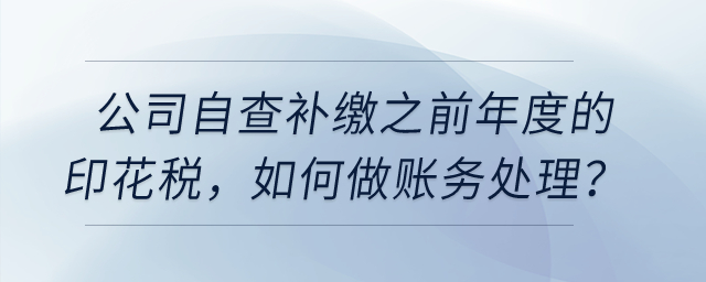 公司自查補(bǔ)繳之前年度的印花稅，如何做賬務(wù)處理？
