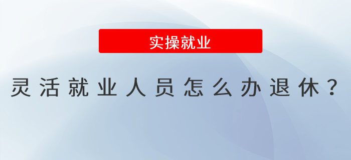 靈活就業(yè)人員怎么辦退休？