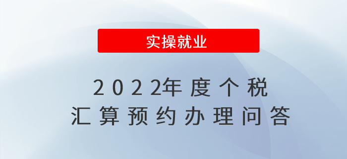 2022年度個稅匯算預(yù)約辦理問答 2022年度個稅匯算預(yù)約辦理問答