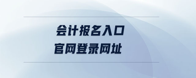 會(huì)計(jì)報(bào)名入口官網(wǎng)登錄網(wǎng)址 會(huì)計(jì)報(bào)名入口官網(wǎng)登錄網(wǎng)址