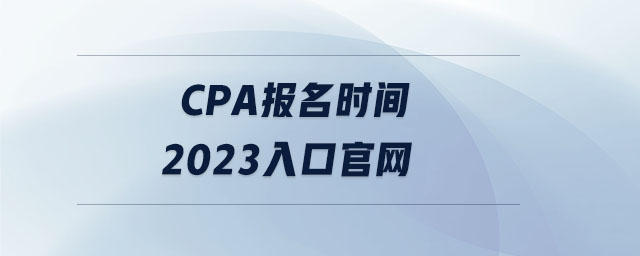 cpa報(bào)名時(shí)間2023入口官網(wǎng) cpa報(bào)名時(shí)間2023入口官網(wǎng)