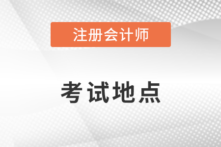 注冊(cè)會(huì)計(jì)師考試地點(diǎn)如何安排？