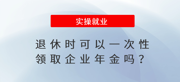 退休時可以一次性領取企業(yè)年金嗎？