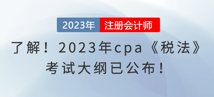 趕快了解！2023年cpa《稅法》考試大綱已公布！