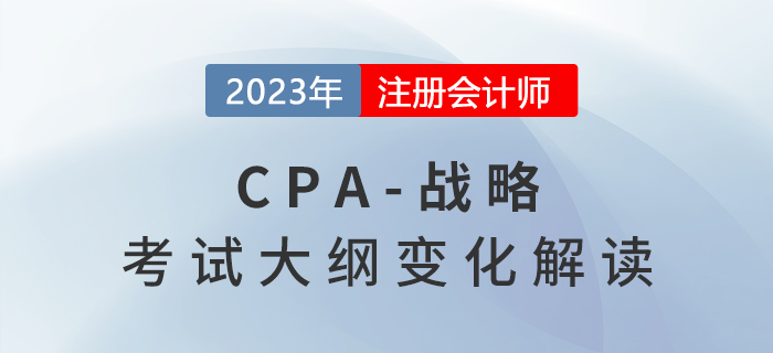 2023年cpa戰(zhàn)略考試大綱已公布，來看變化解讀！