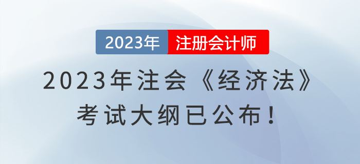 速看！2023年注會(huì)《經(jīng)濟(jì)法》考試大綱已公布！