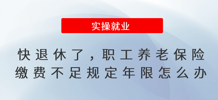 快到退休年齡了，職工養(yǎng)老保險繳費不滿足規(guī)定年限怎么辦?