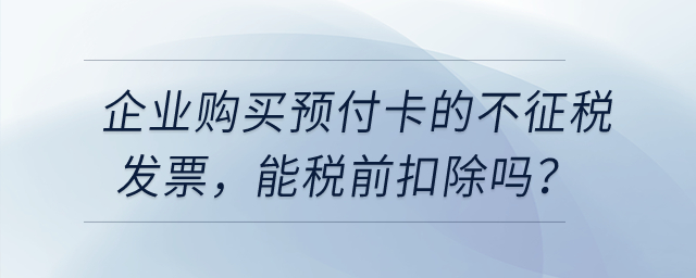 企業(yè)購買用于業(yè)務(wù)招待的預(yù)付卡，發(fā)票開的不征稅，能稅前扣除嗎？