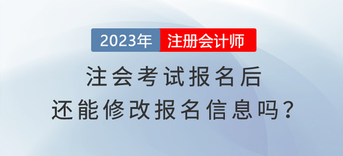 完成2023年注會(huì)考試報(bào)名，還能修改報(bào)名信息嗎？