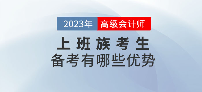 2023年高級(jí)會(huì)計(jì)師考試備考，上班族有哪些優(yōu)勢(shì)？