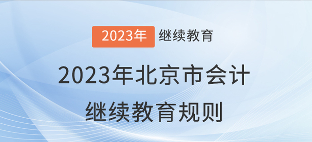 2023年北京市會計繼續(xù)教育報名學(xué)習(xí)規(guī)則 2023年北京市會計繼續(xù)教育報名學(xué)習(xí)規(guī)則