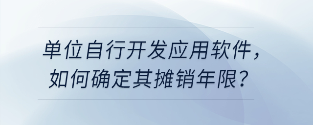 單位自行開發(fā)應用軟件，如確認為無形資產，如何確定其攤銷年限？