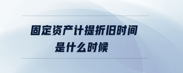 固定資產計提折舊時間是什么時候