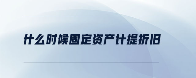 什么時候固定資產(chǎn)計提折舊 什么時候固定資產(chǎn)計提折舊