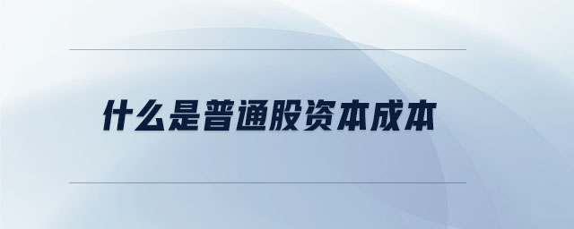 什么是普通股資本成本 什么是普通股資本成本