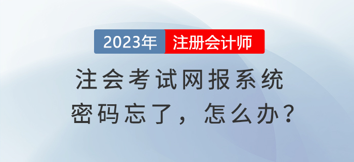 心慌慌！登錄注會(huì)考試網(wǎng)報(bào)系統(tǒng)密碼忘了，怎么辦？