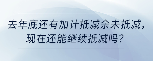 去年底還有加計抵減余未抵減，現(xiàn)在還能繼續(xù)抵減嗎？