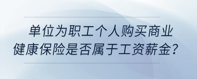 單位為職工個人購買商業(yè)健康保險是否屬于工資薪金？