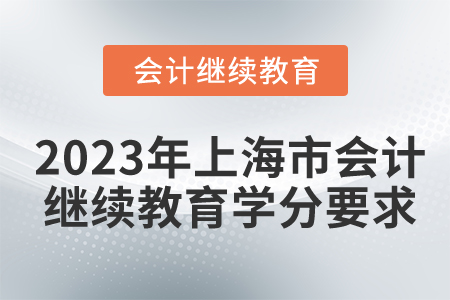 2023年上海市會計繼續(xù)教育學分要求 2023年上海市會計繼續(xù)教育學分要求