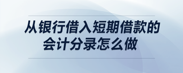 從銀行借入短期借款的會計分錄怎么做 從銀行借入短期借款的會計分錄怎么做