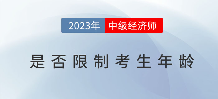 2023年中級(jí)經(jīng)濟(jì)師考試報(bào)名是否限制考生年齡？