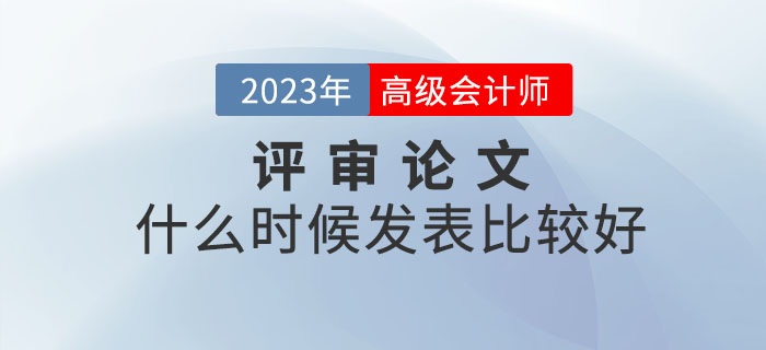 2023年高級(jí)會(huì)計(jì)師備考已開始，什么時(shí)候發(fā)表論文比較好？
