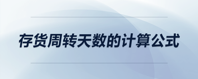 存貨周轉(zhuǎn)天數(shù)的計算公式