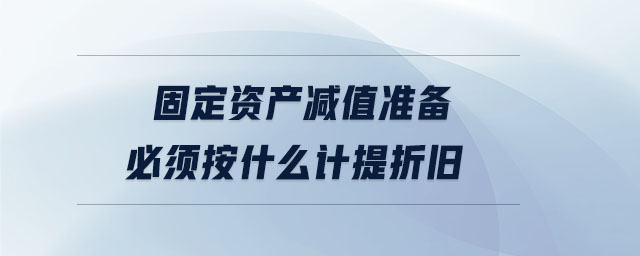 固定資產(chǎn)減值準備必須按什么計提折舊