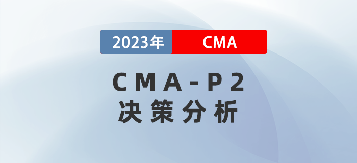 2023年CMA-P2科目考前必背考點(diǎn)：第三章決策分析