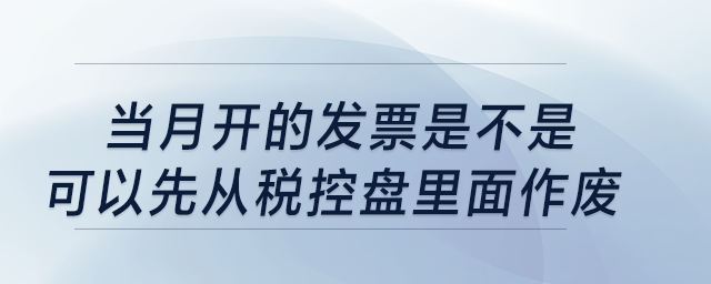 當月開的發(fā)票是不是可以先從稅控盤里面作廢？