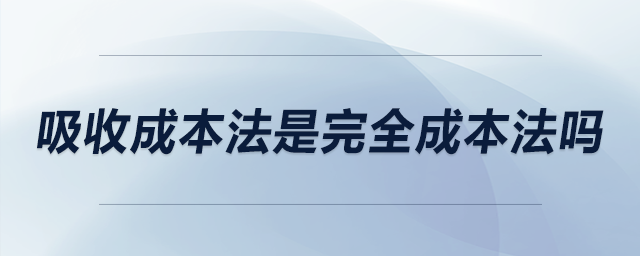 吸收成本法是完全成本法嗎 吸收成本法是完全成本法嗎