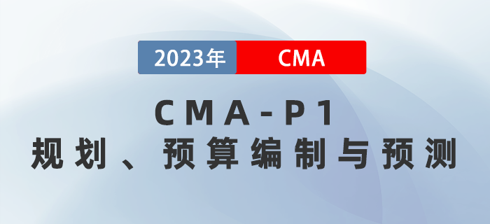 2023年CMA-P1科目考前必背考點(diǎn)：第二章規(guī)劃、預(yù)算編制與預(yù)測(cè)