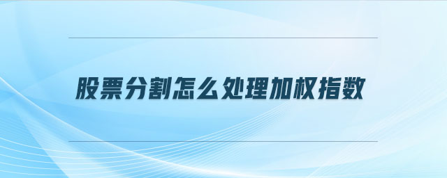 股票分割怎么處理加權(quán)指數(shù) 股票分割怎么處理加權(quán)指數(shù)