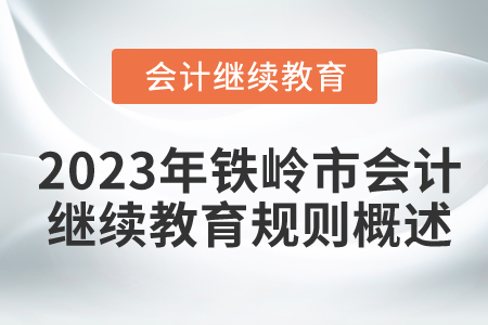 2023年遼寧省鐵嶺市會(huì)計(jì)繼續(xù)教育規(guī)則概述 2023年遼寧省鐵嶺市會(huì)計(jì)繼續(xù)教育規(guī)則概述