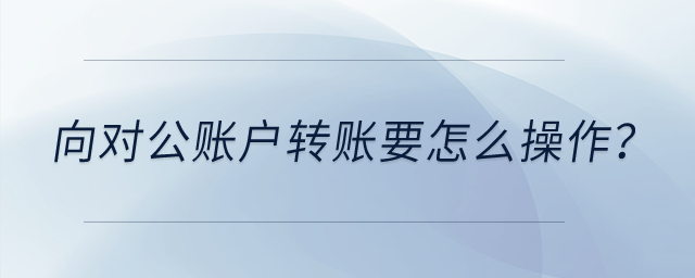 向?qū)~戶轉(zhuǎn)賬要怎么操作？