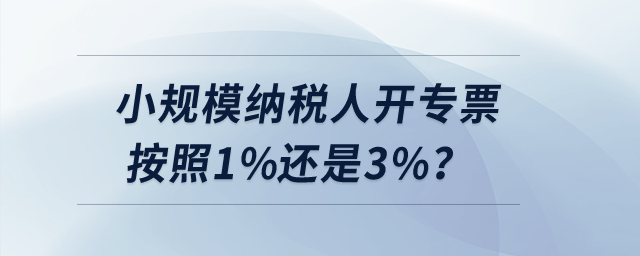 小規(guī)模納稅人開專票按照1%還是3%？