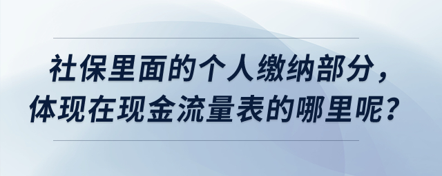 社保里面的個人繳納部分，體現(xiàn)在現(xiàn)金流量表的哪里呢？