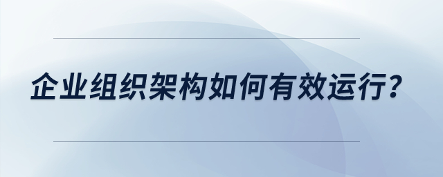 企業(yè)組織架構如何有效運行？