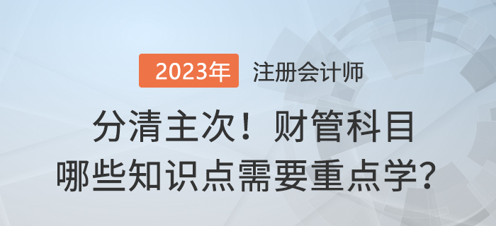 分清主次！2023年注會(huì)財(cái)管哪些內(nèi)容需要重點(diǎn)學(xué)？