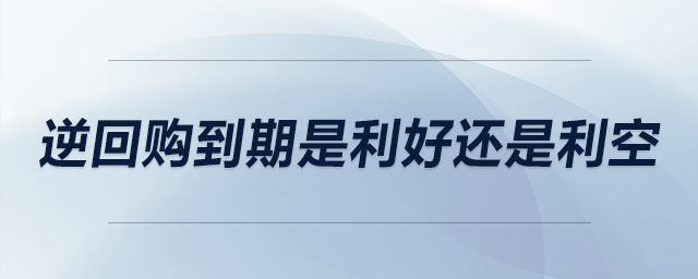 逆回購到期是利好還是利空 逆回購到期是利好還是利空