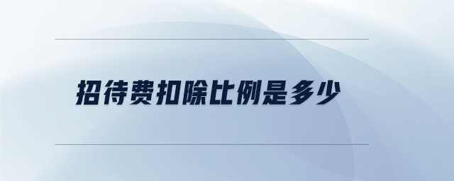 招待費(fèi)扣除比例是多少 招待費(fèi)扣除比例是多少