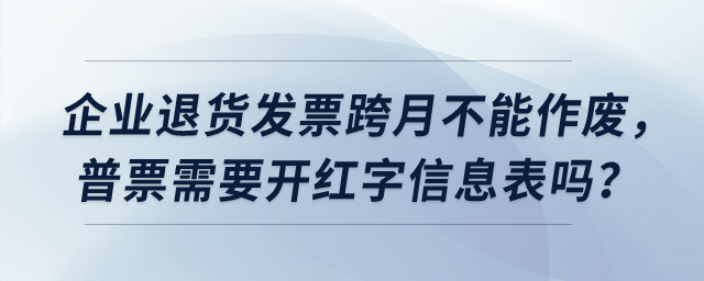 企業(yè)退貨發(fā)票跨月不能作廢，普票需要開紅字信息表嗎？