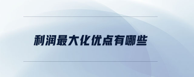 利潤(rùn)最大化優(yōu)點(diǎn)有哪些 利潤(rùn)最大化優(yōu)點(diǎn)有哪些