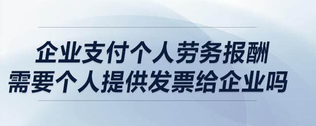 企業(yè)支付個(gè)人勞務(wù)報(bào)酬，需要個(gè)人提供發(fā)票給企業(yè)嗎？