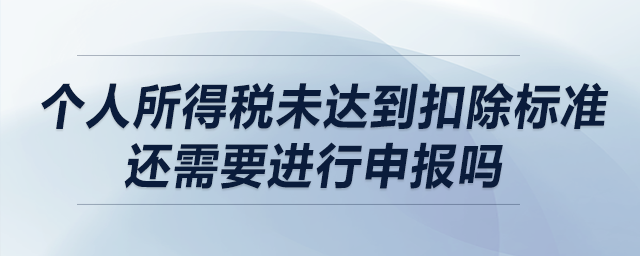 個人所得稅未達到扣除標準還需要進行申報嗎？
